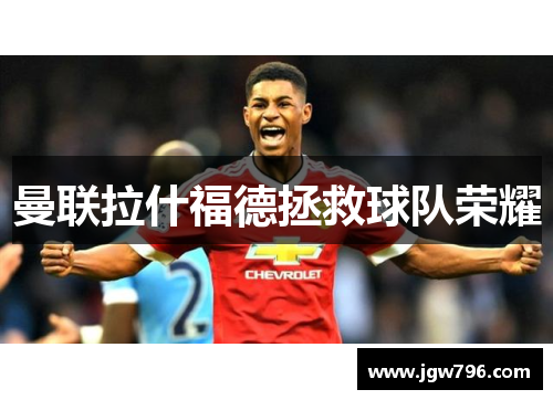 曼联拉什福德拯救球队荣耀